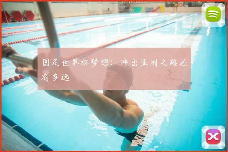 国足世界杯梦想:冲出亚洲之路还有多远