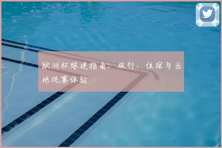 欧洲杯球迷指南:旅行、住宿与当地观赛体验