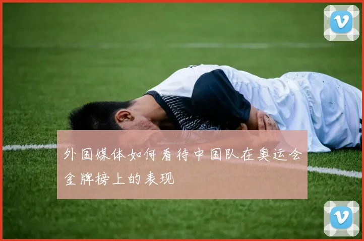 外国媒体如何看待中国队在奥运会金牌榜上的表现