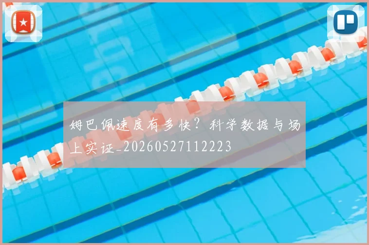 姆巴佩速度有多快?科学数据与场上实证_20260527112223