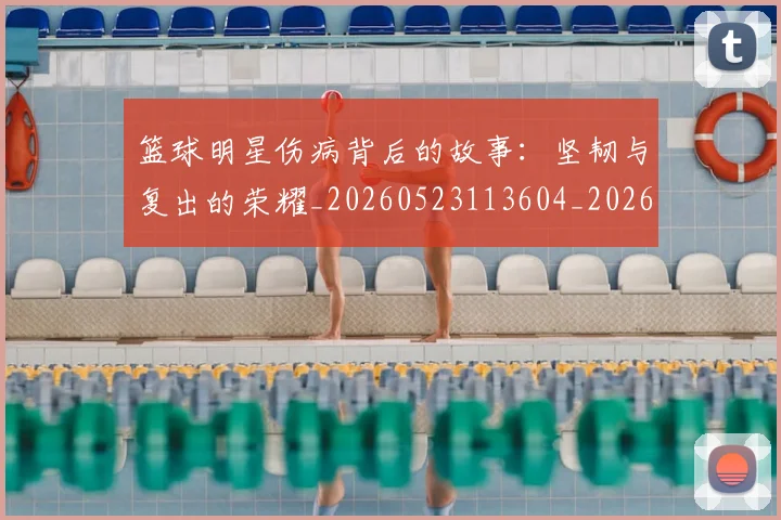 篮球明星伤病背后的故事:坚韧与复出的荣耀_20260523113604_20260610000317