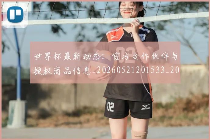 世界杯最新动态:官方合作伙伴与授权商品信息_20260521201533_20260607160347
