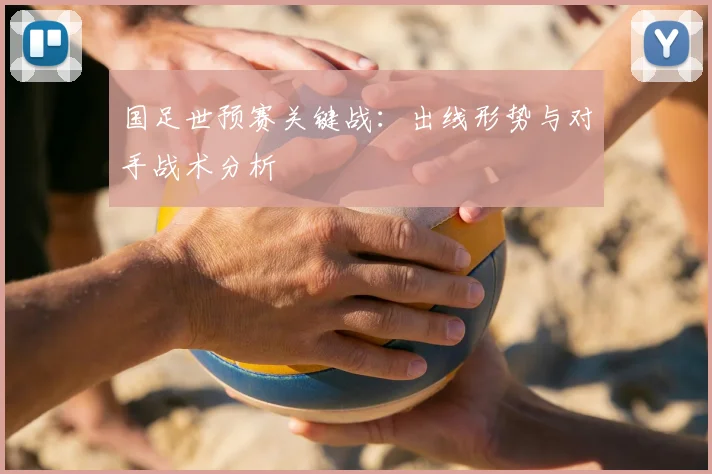 国足世预赛关键战:出线形势与对手战术分析