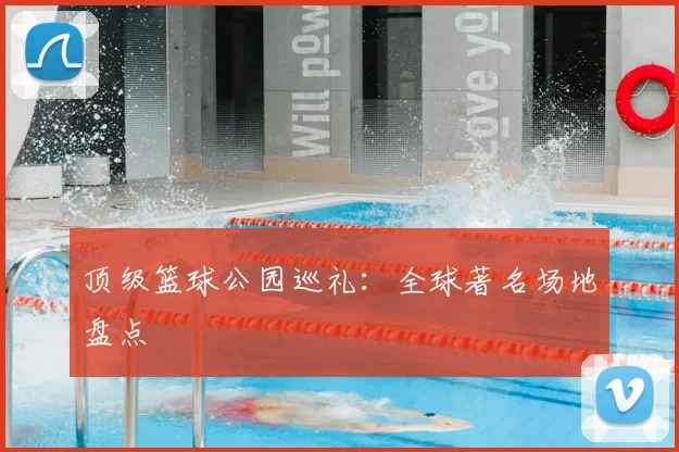 顶级篮球公园巡礼:全球著名场地盘点