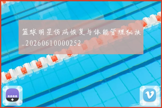 篮球明星伤病恢复与体能管理秘诀_20260610000252