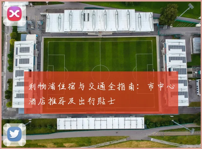 利物浦住宿与交通全指南:市中心酒店推荐及出行贴士
