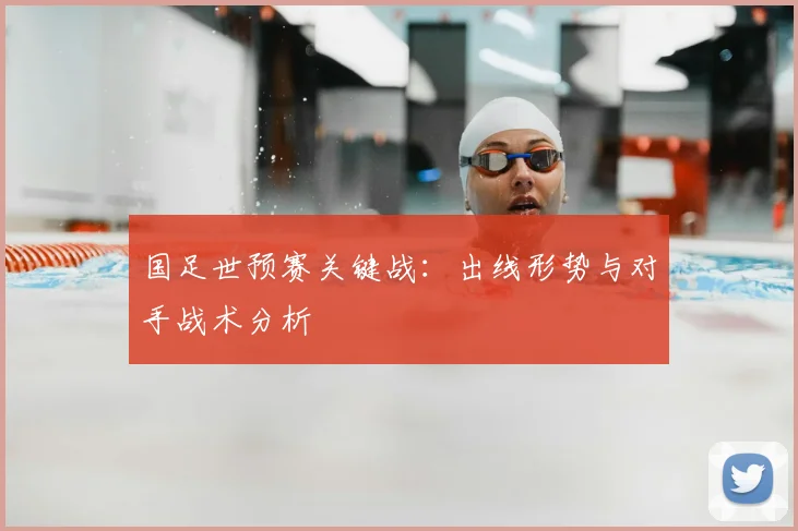 国足世预赛关键战:出线形势与对手战术分析