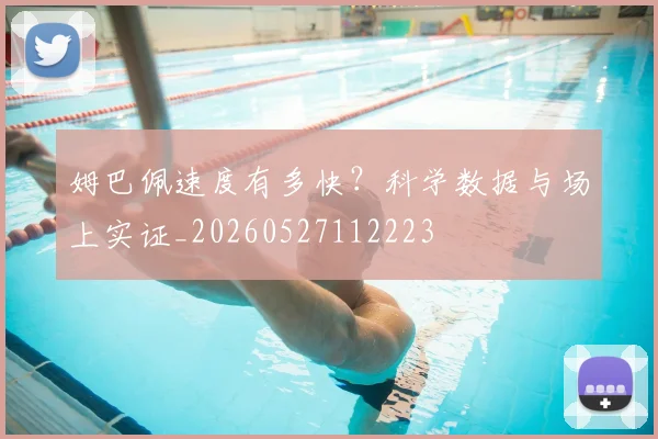 姆巴佩速度有多快?科学数据与场上实证_20260527112223