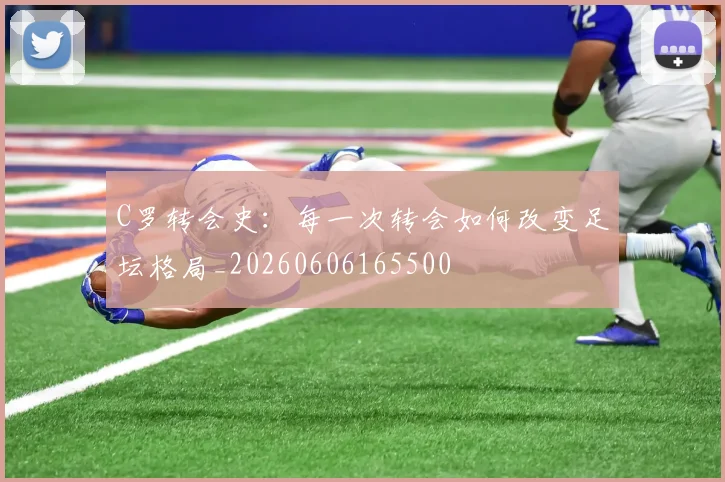 C罗转会史:每一次转会如何改变足坛格局_20260606165500