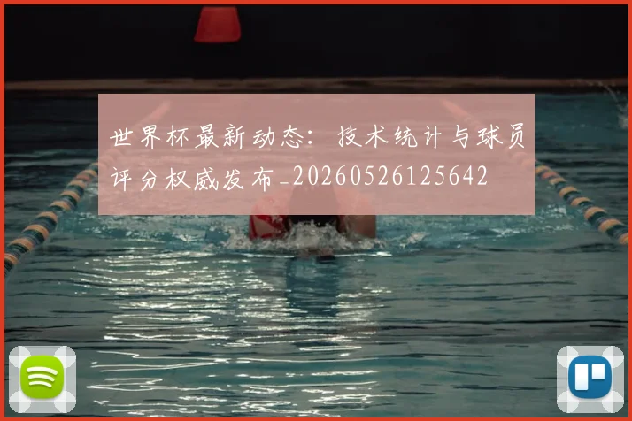 世界杯最新动态:技术统计与球员评分权威发布_20260526125642