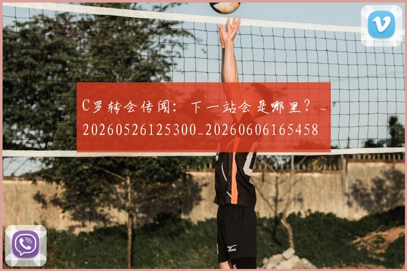 C罗转会传闻:下一站会是哪里?_20260526125300_20260606165458